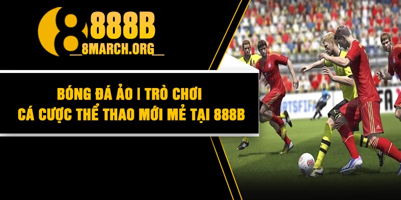 Bóng Đá Ảo | Trò Chơi Cá Cược Thể Thao Mới Mẻ Tại 888B
