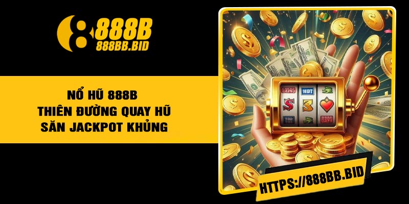 Nổ Hũ 888B - Thiên đường quay hũ săn jackpot khủng