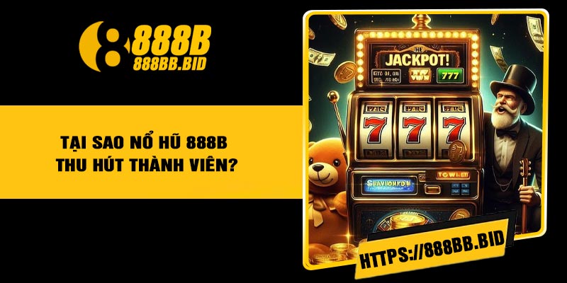 Tại sao nổ hũ 888B thu hút thành viên?