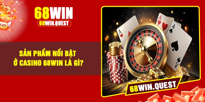 Sản phẩm nổi bật ở Casino 68Win là gì?